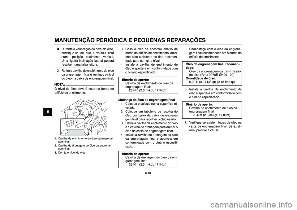 YAMAHA FJR1300AS 2008 Manual de utilização (in Portuguese) MANUTENÇÃO PERIÓDICA E PEQUENAS REPARAÇÕES
6-13
6
Durante a verificação do nível do óleo,
certifique-se de que o veículo está
numa posição totalmente vertical.
Uma ligeira inclinação YAMAHA FJR1300AS 2008 Manual de utilização (in Portuguese) MANUTENÇÃO PERIÓDICA E PEQUENAS REPARAÇÕES
6-13
6
Durante a verificação do nível do óleo,
certifique-se de que o veículo está
numa posição totalmente vertical.
Uma ligeira inclinação