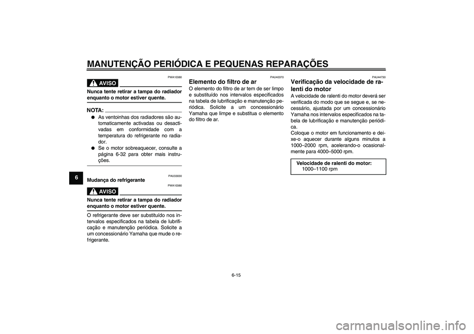 YAMAHA FJR1300AS 2008 Manual de utilização (in Portuguese) MANUTENÇÃO PERIÓDICA E PEQUENAS REPARAÇÕES
6-15
6
AV I S O
PWA10380
Nunca tente retirar a tampa do radiadorenquanto o motor estiver quente.NOTA:
As ventoinhas dos radiadores são au-
tomaticamen YAMAHA FJR1300AS 2008 Manual de utilização (in Portuguese) MANUTENÇÃO PERIÓDICA E PEQUENAS REPARAÇÕES
6-15
6
AV I S O
PWA10380
Nunca tente retirar a tampa do radiadorenquanto o motor estiver quente.NOTA:
As ventoinhas dos radiadores são au-
tomaticamen