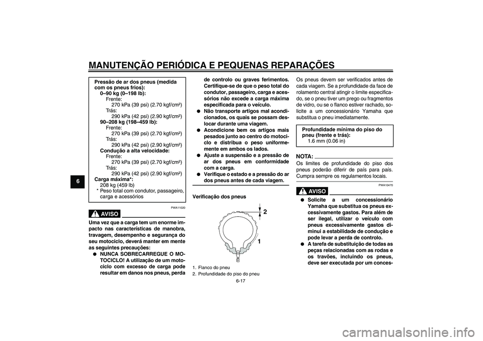 YAMAHA FJR1300AS 2008  Manual de utilização (in Portuguese) MANUTENÇÃO PERIÓDICA E PEQUENAS REPARAÇÕES
6-17
6
AV I S O
PWA11020
Uma vez que a carga tem um enorme im-
pacto nas características de manobra,
travagem, desempenho e segurança do
seu motociclo