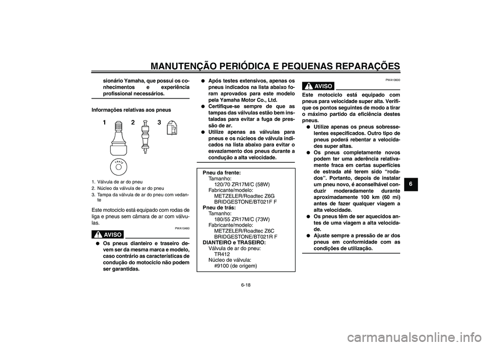 YAMAHA FJR1300AS 2008  Manual de utilização (in Portuguese) MANUTENÇÃO PERIÓDICA E PEQUENAS REPARAÇÕES
6-18
6
sionário Yamaha, que possui os co-
nhecimentos e experiênciaprofissional necessários.
Informações relativas aos pneus
Este motociclo está e