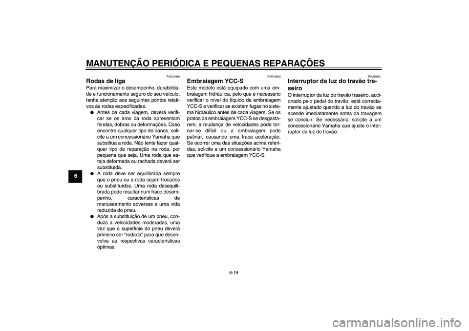 YAMAHA FJR1300AS 2008  Manual de utilização (in Portuguese) MANUTENÇÃO PERIÓDICA E PEQUENAS REPARAÇÕES
6-19
6
PAU21960
Rodas de liga Para maximizar o desempenho, durabilida-
de e funcionamento seguro do seu veículo,
tenha atenção aos seguintes pontos r