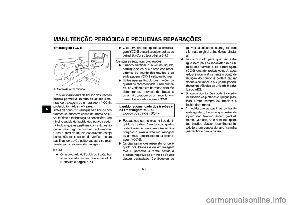 YAMAHA FJR1300AS 2008  Manual de utilização (in Portuguese) MANUTENÇÃO PERIÓDICA E PEQUENAS REPARAÇÕES
6-21
6
Embraiagem YCC-S
Um nível insuficiente de líquido dos travões
poderá permitir a entrada de ar nos siste-
mas de travagem ou embraiagem YCC-S,