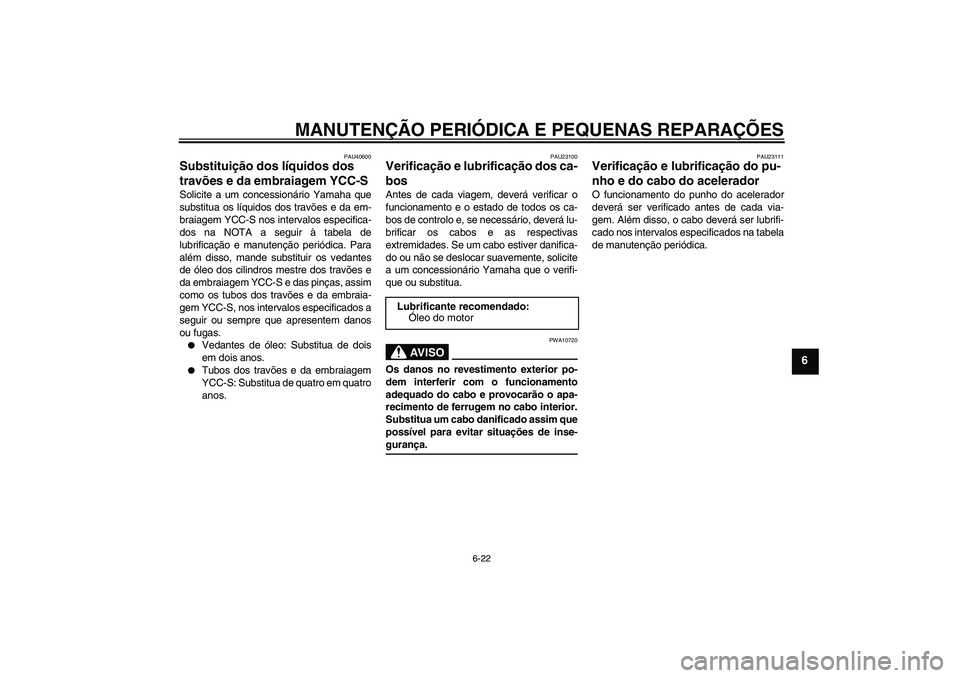 YAMAHA FJR1300AS 2008  Manual de utilização (in Portuguese) MANUTENÇÃO PERIÓDICA E PEQUENAS REPARAÇÕES
6-22
6
PAU40600
Substituição dos líquidos dos 
travões e da embraiagem YCC-S Solicite a um concessionário Yamaha que
substitua os líquidos dos tra