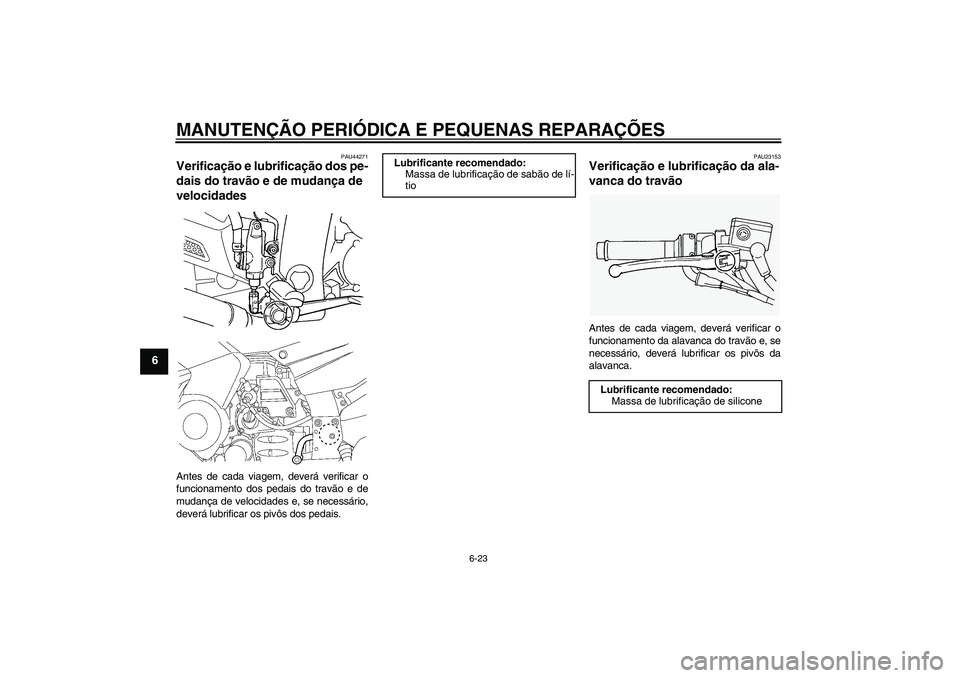 YAMAHA FJR1300AS 2008  Manual de utilização (in Portuguese) MANUTENÇÃO PERIÓDICA E PEQUENAS REPARAÇÕES
6-23
6
PAU44271
Verificação e lubrificação dos pe-
dais do travão e de mudança de 
velocidades Antes de cada viagem, deverá verificar o
funcionam