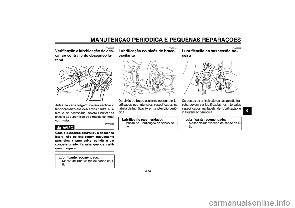 YAMAHA FJR1300AS 2008 Manual de utilização (in Portuguese) MANUTENÇÃO PERIÓDICA E PEQUENAS REPARAÇÕES
6-24
6
PAU23212
Verificação e lubrificação do des-
canso central e do descanso la-
teral Antes de cada viagem, deverá verificar o
funcionamento dos YAMAHA FJR1300AS 2008 Manual de utilização (in Portuguese) MANUTENÇÃO PERIÓDICA E PEQUENAS REPARAÇÕES
6-24
6
PAU23212
Verificação e lubrificação do des-
canso central e do descanso la-
teral Antes de cada viagem, deverá verificar o
funcionamento dos