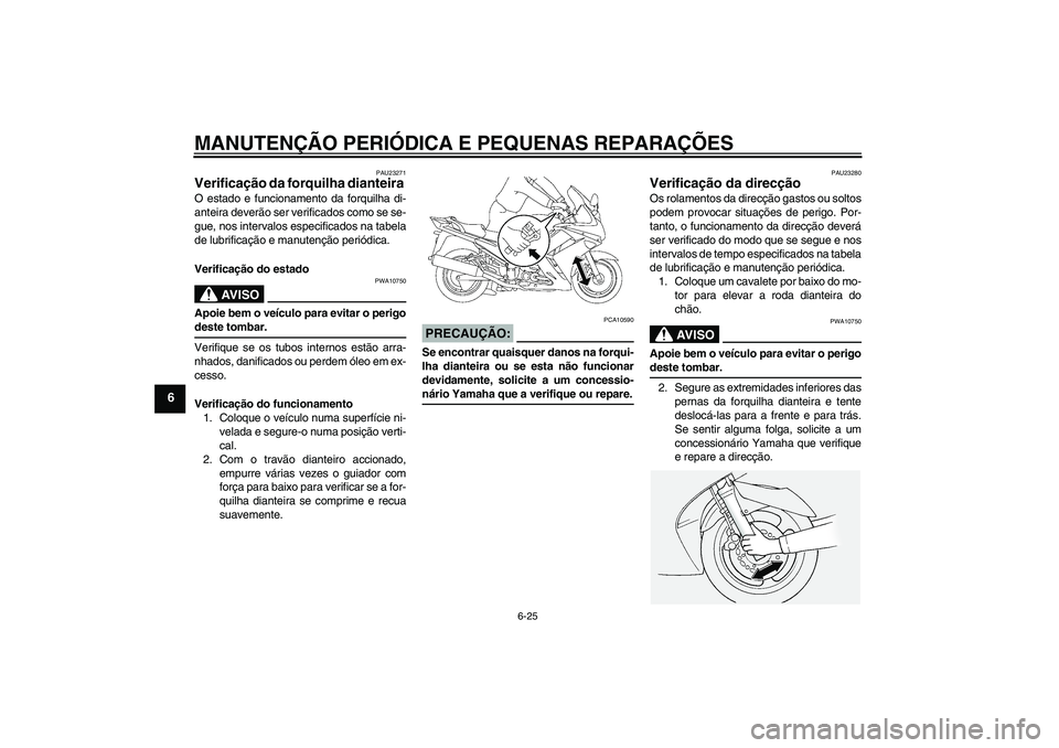 YAMAHA FJR1300AS 2008 Manual de utilização (in Portuguese) MANUTENÇÃO PERIÓDICA E PEQUENAS REPARAÇÕES
6-25
6
PAU23271
Verificação da forquilha dianteira O estado e funcionamento da forquilha di-
anteira deverão ser verificados como se se-
gue, nos int YAMAHA FJR1300AS 2008 Manual de utilização (in Portuguese) MANUTENÇÃO PERIÓDICA E PEQUENAS REPARAÇÕES
6-25
6
PAU23271
Verificação da forquilha dianteira O estado e funcionamento da forquilha di-
anteira deverão ser verificados como se se-
gue, nos int