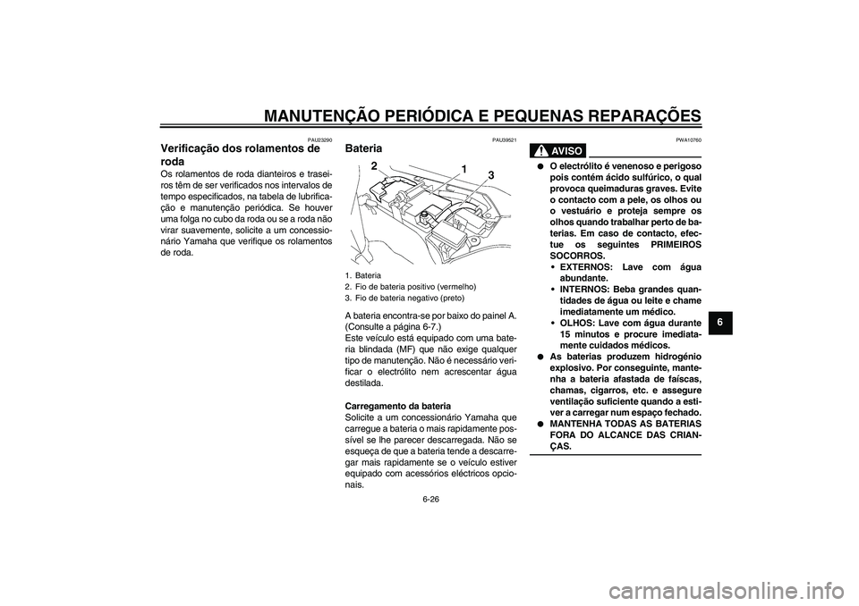 YAMAHA FJR1300AS 2008 Manual de utilização (in Portuguese) MANUTENÇÃO PERIÓDICA E PEQUENAS REPARAÇÕES
6-26
6
PAU23290
Verificação dos rolamentos de
roda Os rolamentos de roda dianteiros e trasei-
ros têm de ser verificados nos intervalos de
tempo esp YAMAHA FJR1300AS 2008 Manual de utilização (in Portuguese) MANUTENÇÃO PERIÓDICA E PEQUENAS REPARAÇÕES
6-26
6
PAU23290
Verificação dos rolamentos de
roda Os rolamentos de roda dianteiros e trasei-
ros têm de ser verificados nos intervalos de
tempo esp