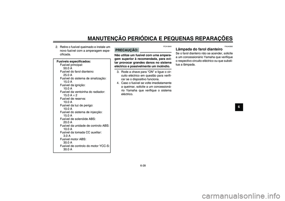 YAMAHA FJR1300AS 2008 Manual de utilização (in Portuguese) MANUTENÇÃO PERIÓDICA E PEQUENAS REPARAÇÕES
6-28
6
2. Retire o fusível queimado e instale um
novo fusível com a amperagem espe-
cificada.
PRECAUÇÃO:
PCA10640
Não utilize um fusível com uma a YAMAHA FJR1300AS 2008 Manual de utilização (in Portuguese) MANUTENÇÃO PERIÓDICA E PEQUENAS REPARAÇÕES
6-28
6
2. Retire o fusível queimado e instale um
novo fusível com a amperagem espe-
cificada.
PRECAUÇÃO:
PCA10640
Não utilize um fusível com uma a