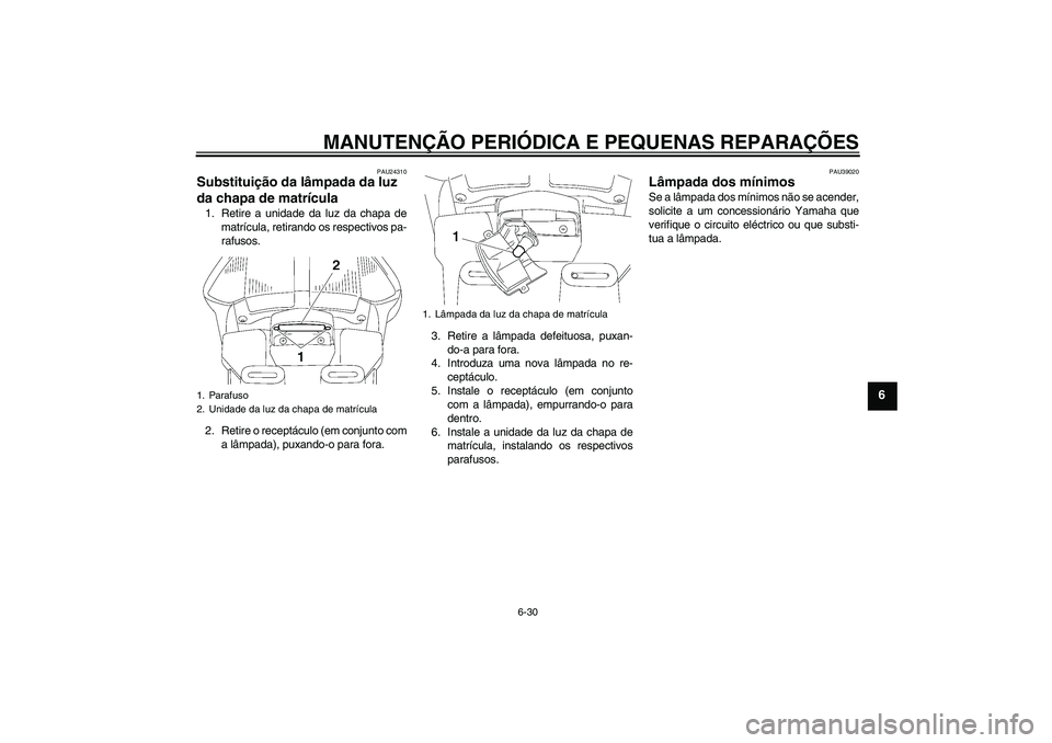 YAMAHA FJR1300AS 2008  Manual de utilização (in Portuguese) MANUTENÇÃO PERIÓDICA E PEQUENAS REPARAÇÕES
6-30
6
PAU24310
Substituição da lâmpada da luz 
da chapa de matrícula 1. Retire a unidade da luz da chapa de
matrícula, retirando os respectivos pa