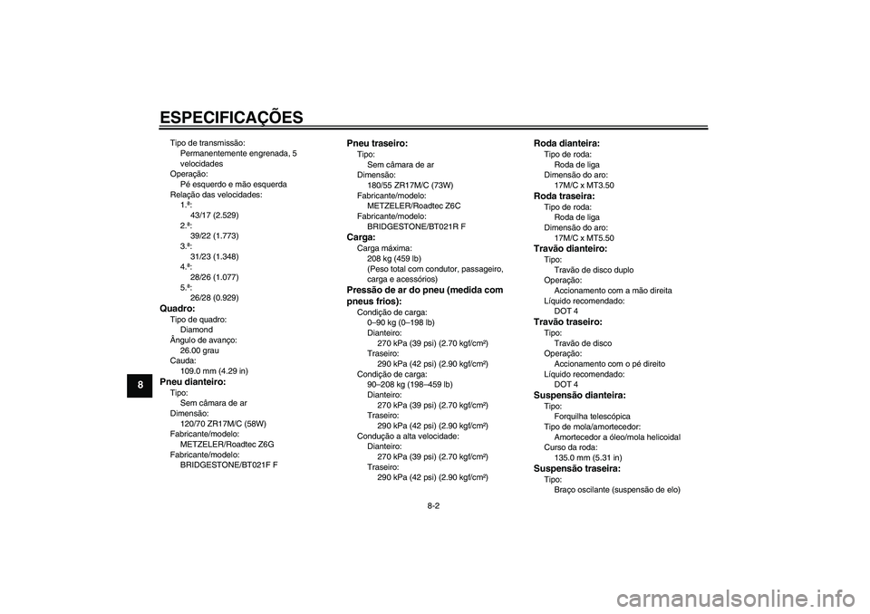 YAMAHA FJR1300AS 2008 Manual de utilização (in Portuguese) ESPECIFICAÇÕES
8-2
8
Tipo de transmissão:
Permanentemente engrenada, 5
velocidades
Operação:
Pé esquerdo e mão esquerda
Relação das velocidades:
1.ª:
43/17 (2.529)
2.ª:
39/22 (1.773)
3.ª: YAMAHA FJR1300AS 2008 Manual de utilização (in Portuguese) ESPECIFICAÇÕES
8-2
8
Tipo de transmissão:
Permanentemente engrenada, 5
velocidades
Operação:
Pé esquerdo e mão esquerda
Relação das velocidades:
1.ª:
43/17 (2.529)
2.ª:
39/22 (1.773)
3.ª:
