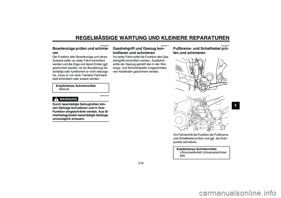 YAMAHA FJR1300AS 2007 Betriebsanleitungen (in German) REGELMÄSSIGE WARTUNG UND KLEINERE REPARATUREN
6-22
6
GAU23100
Bowdenzüge prüfen und schmie-
ren Die Funktion aller Bowdenzüge und deren
Zustand sollte vor jeder Fahrt kontrolliert
werden und die YAMAHA FJR1300AS 2007 Betriebsanleitungen (in German) REGELMÄSSIGE WARTUNG UND KLEINERE REPARATUREN
6-22
6
GAU23100
Bowdenzüge prüfen und schmie-
ren Die Funktion aller Bowdenzüge und deren
Zustand sollte vor jeder Fahrt kontrolliert
werden und die