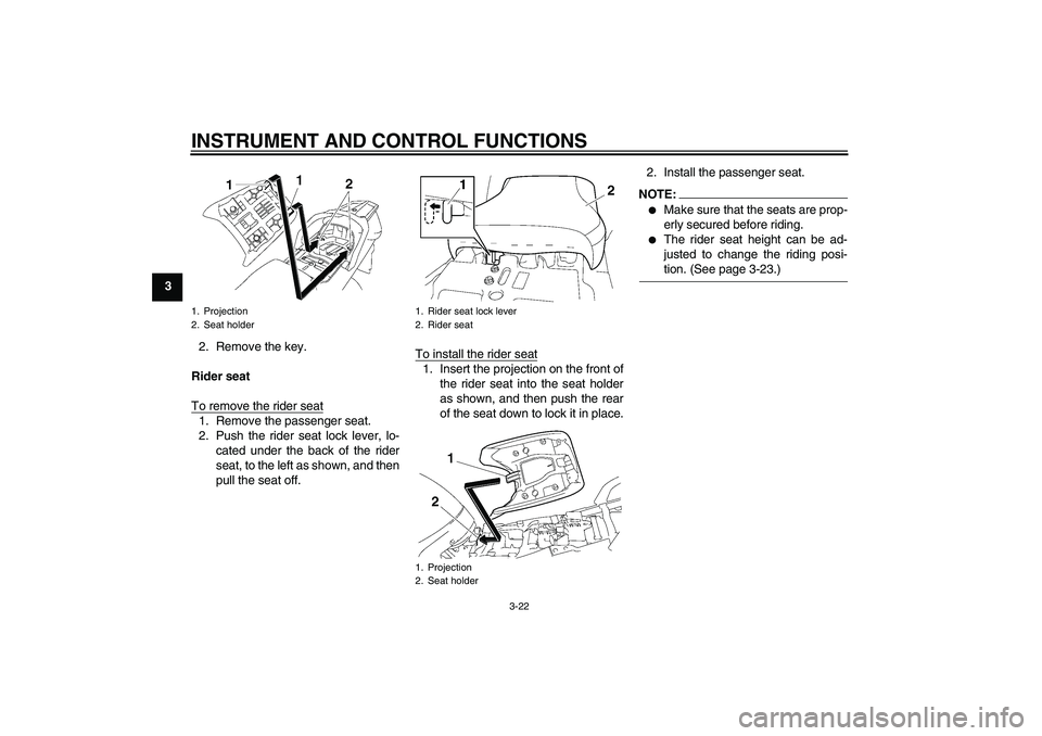 YAMAHA FJR1300AS 2006  Owners Manual INSTRUMENT AND CONTROL FUNCTIONS
3-22
3
2. Remove the key.
Rider seat
To remove the rider seat
1. Remove the passenger seat.
2. Push the rider seat lock lever, lo-
cated under the back of the rider
se