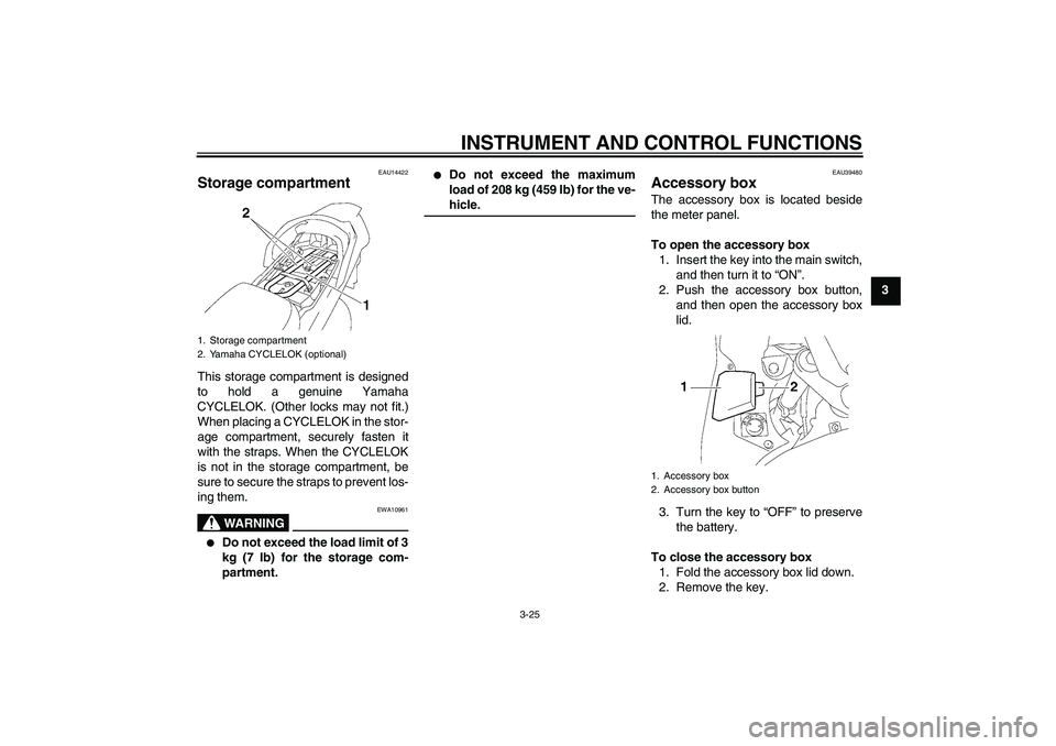 YAMAHA FJR1300AS 2006  Owners Manual INSTRUMENT AND CONTROL FUNCTIONS
3-25
3
EAU14422
Storage compartment This storage compartment is designed
to hold a genuine Yamaha
CYCLELOK. (Other locks may not fit.)
When placing a CYCLELOK in the s