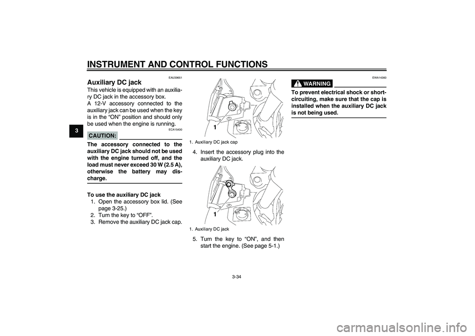YAMAHA FJR1300AS 2006 Owners Manual INSTRUMENT AND CONTROL FUNCTIONS
3-34
3
EAU39651
Auxiliary DC jack This vehicle is equipped with an auxilia-
ry DC jack in the accessory box.
A 12-V accessory connected to the
auxiliary jack can be us YAMAHA FJR1300AS 2006 Owners Manual INSTRUMENT AND CONTROL FUNCTIONS
3-34
3
EAU39651
Auxiliary DC jack This vehicle is equipped with an auxilia-
ry DC jack in the accessory box.
A 12-V accessory connected to the
auxiliary jack can be us
