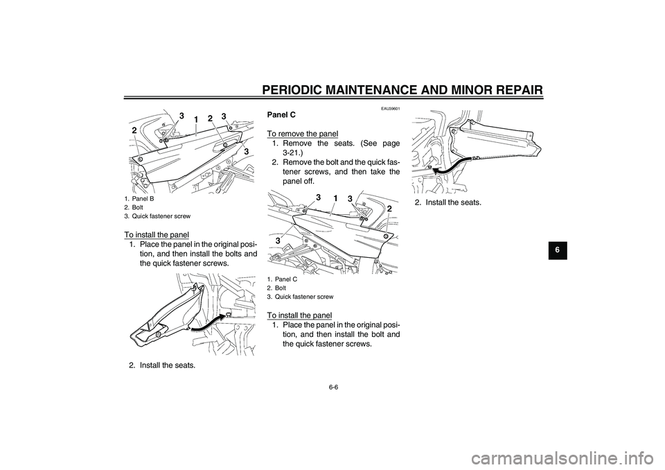 YAMAHA FJR1300AS 2006  Owners Manual PERIODIC MAINTENANCE AND MINOR REPAIR
6-6
6 To install the panel
1. Place the panel in the original posi-
tion, and then install the bolts and
the quick fastener screws.
2. Install the seats.
EAU39601