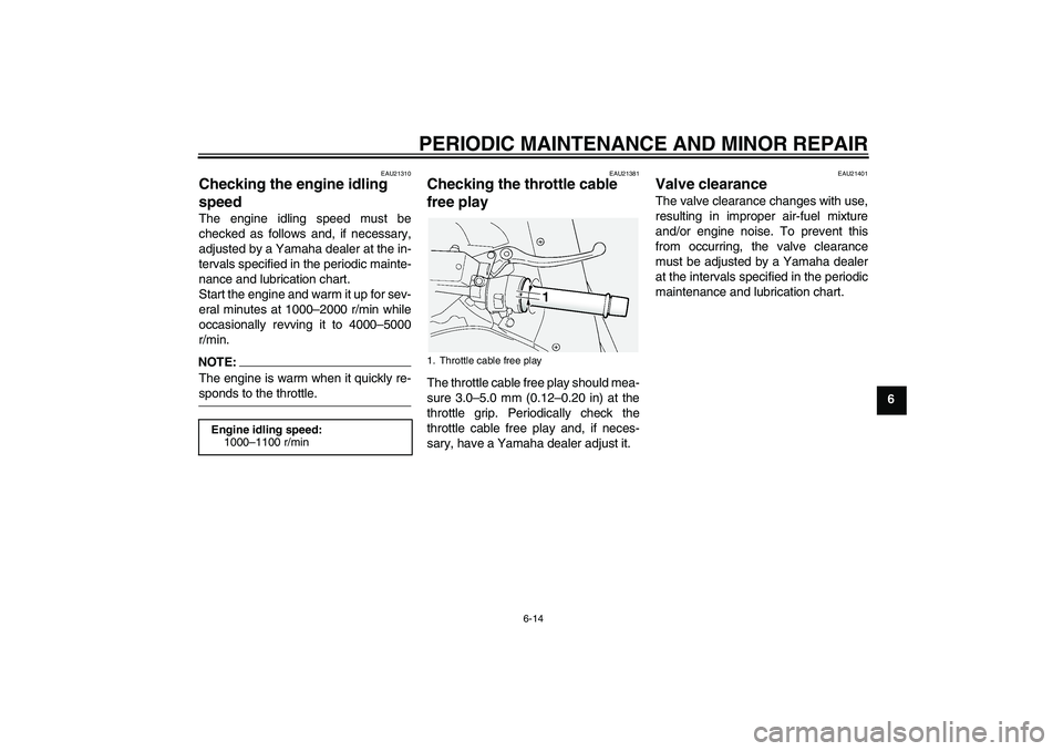 YAMAHA FJR1300AS 2006 Owners Manual PERIODIC MAINTENANCE AND MINOR REPAIR
6-14
6
EAU21310
Checking the engine idling
speed The engine idling speed must be
checked as follows and, if necessary,
adjusted by a Yamaha dealer at the in-
ter YAMAHA FJR1300AS 2006 Owners Manual PERIODIC MAINTENANCE AND MINOR REPAIR
6-14
6
EAU21310
Checking the engine idling
speed The engine idling speed must be
checked as follows and, if necessary,
adjusted by a Yamaha dealer at the in-
ter
