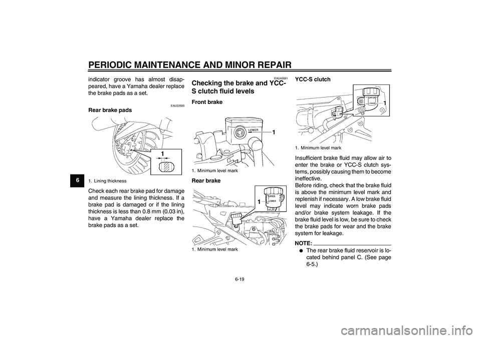 YAMAHA FJR1300AS 2006  Owners Manual PERIODIC MAINTENANCE AND MINOR REPAIR
6-19
6indicator groove has almost disap-
peared, have a Yamaha dealer replace
the brake pads as a set.
EAU22500
Rear brake pads
Check each rear brake pad for dama
