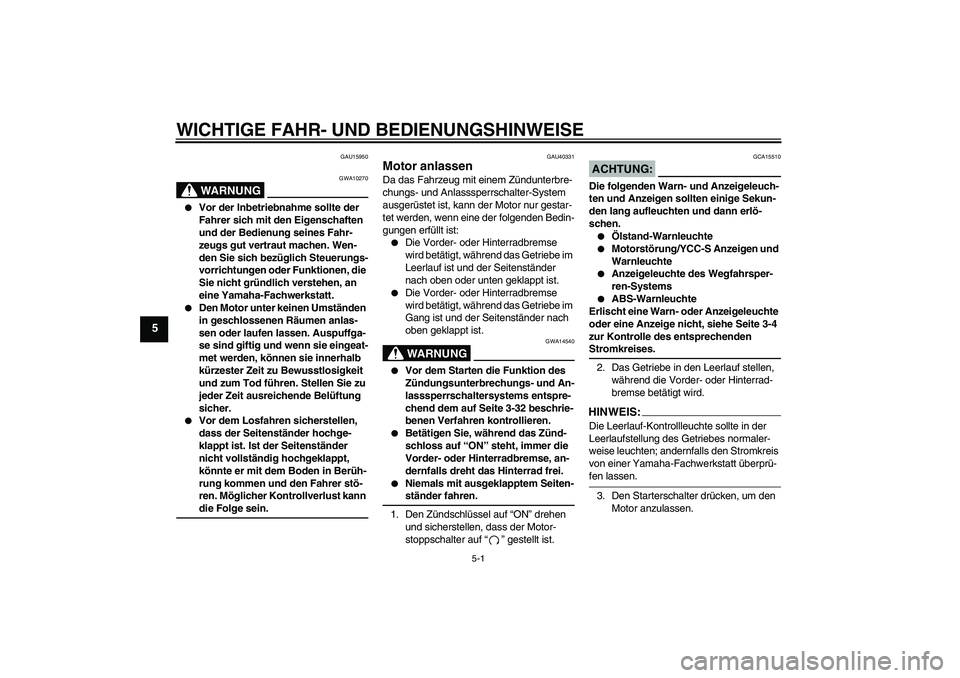 YAMAHA FJR1300AS 2006 Betriebsanleitungen (in German) WICHTIGE FAHR- UND BEDIENUNGSHINWEISE
5-1
5
GAU15950
WARNUNG
GWA10270
Vor der Inbetriebnahme sollte der
Fahrer sich mit den Eigenschaften
und der Bedienung seines Fahr-
zeugs gut vertraut machen. YAMAHA FJR1300AS 2006 Betriebsanleitungen (in German) WICHTIGE FAHR- UND BEDIENUNGSHINWEISE
5-1
5
GAU15950
WARNUNG
GWA10270
Vor der Inbetriebnahme sollte der
Fahrer sich mit den Eigenschaften
und der Bedienung seines Fahr-
zeugs gut vertraut machen.
