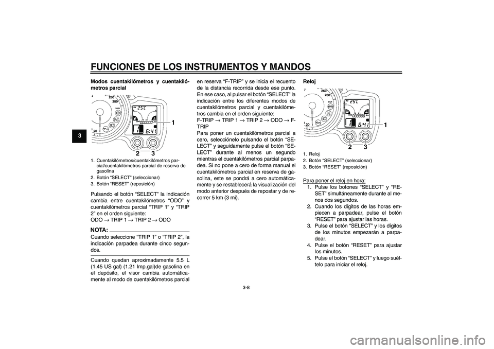 YAMAHA FJR1300AS 2006 Manuale de Empleo (in Spanish) FUNCIONES DE LOS INSTRUMENTOS Y MANDOS
3-8
3
Modos cuentakilómetros y cuentakiló-
metros parcial
Pulsando el botón “SELECT” la indicación
cambia entre cuentakilómetros “ODO” y
cuentakiló YAMAHA FJR1300AS 2006 Manuale de Empleo (in Spanish) FUNCIONES DE LOS INSTRUMENTOS Y MANDOS
3-8
3
Modos cuentakilómetros y cuentakiló-
metros parcial
Pulsando el botón “SELECT” la indicación
cambia entre cuentakilómetros “ODO” y
cuentakiló