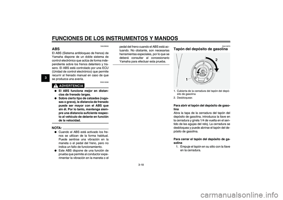 YAMAHA FJR1300AS 2006 Manuale de Empleo (in Spanish) FUNCIONES DE LOS INSTRUMENTOS Y MANDOS
3-18
3
SAU39530
ABS El ABS (Sistema antibloqueo de frenos) de
Yamaha dispone de un doble sistema de
control electrónico que actúa de forma inde-
pendiente sobr YAMAHA FJR1300AS 2006 Manuale de Empleo (in Spanish) FUNCIONES DE LOS INSTRUMENTOS Y MANDOS
3-18
3
SAU39530
ABS El ABS (Sistema antibloqueo de frenos) de
Yamaha dispone de un doble sistema de
control electrónico que actúa de forma inde-
pendiente sobr