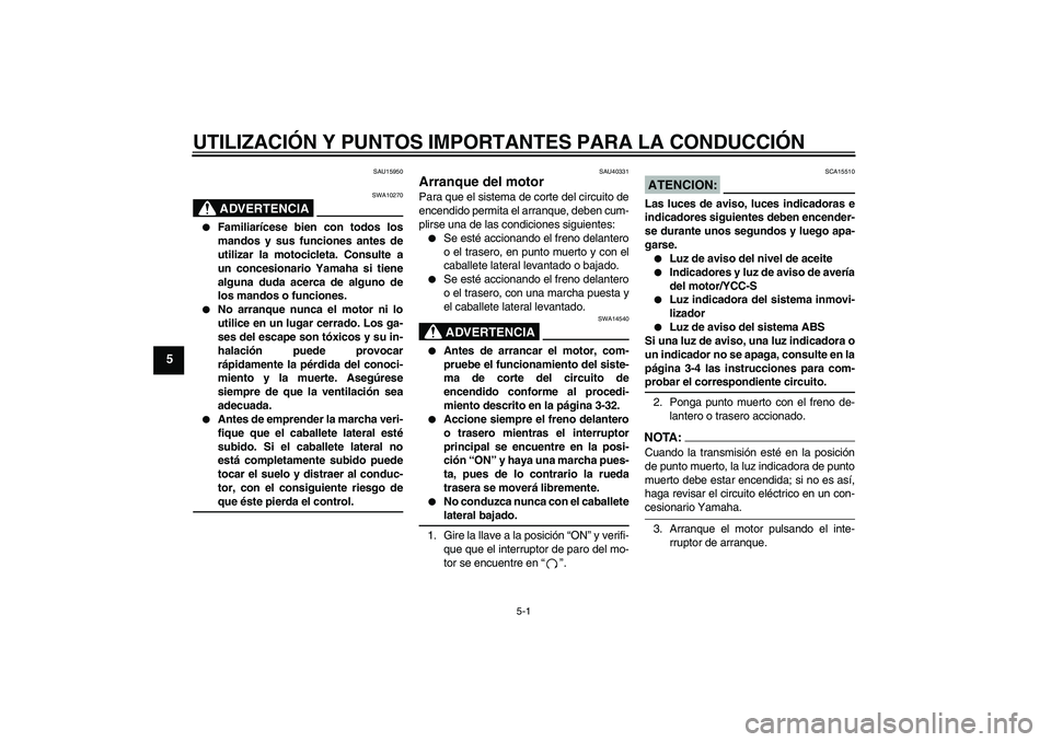 YAMAHA FJR1300AS 2006 Manuale de Empleo (in Spanish) UTILIZACIÓN Y PUNTOS IMPORTANTES PARA LA CONDUCCIÓN
5-1
5
SAU15950
ADVERTENCIA
SWA10270
Familiarícese bien con todos los
mandos y sus funciones antes de
utilizar la motocicleta. Consulte a
un con YAMAHA FJR1300AS 2006 Manuale de Empleo (in Spanish) UTILIZACIÓN Y PUNTOS IMPORTANTES PARA LA CONDUCCIÓN
5-1
5
SAU15950
ADVERTENCIA
SWA10270
Familiarícese bien con todos los
mandos y sus funciones antes de
utilizar la motocicleta. Consulte a
un con