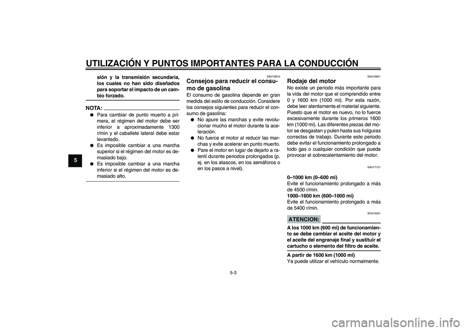 YAMAHA FJR1300AS 2006 Manuale de Empleo (in Spanish) UTILIZACIÓN Y PUNTOS IMPORTANTES PARA LA CONDUCCIÓN
5-3
5
sión y la transmisión secundaria,
los cuales no han sido diseñados
para soportar el impacto de un cam-bio forzado.
NOTA:
Para cambiar de YAMAHA FJR1300AS 2006 Manuale de Empleo (in Spanish) UTILIZACIÓN Y PUNTOS IMPORTANTES PARA LA CONDUCCIÓN
5-3
5
sión y la transmisión secundaria,
los cuales no han sido diseñados
para soportar el impacto de un cam-bio forzado.
NOTA:
Para cambiar de