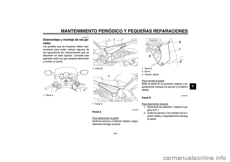 YAMAHA FJR1300AS 2006  Manuale de Empleo (in Spanish) MANTENIMIENTO PERIÓDICO Y PEQUEÑAS REPARACIONES
6-6
6
SAU18771
Desmontaje y montaje de los pa-
neles Los paneles que se muestran deben des-
montarse para poder realizar algunas de
las operaciones de