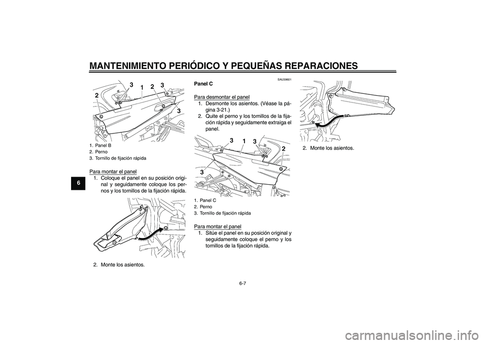 YAMAHA FJR1300AS 2006  Manuale de Empleo (in Spanish) MANTENIMIENTO PERIÓDICO Y PEQUEÑAS REPARACIONES
6-7
6
Para montar el panel1. Coloque el panel en su posición origi-
nal y seguidamente coloque los per-
nos y los tornillos de la fijación rápida.
