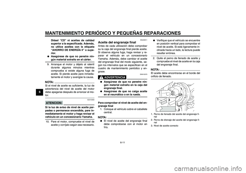 YAMAHA FJR1300AS 2006 Manuale de Empleo (in Spanish) MANTENIMIENTO PERIÓDICO Y PEQUEÑAS REPARACIONES
6-11
6
Diésel “CD” ni aceites de calidad
superior a la especificada. Además,
no utilice aceites con la etiqueta
“AHORRO DE ENERGÍA II” o su YAMAHA FJR1300AS 2006 Manuale de Empleo (in Spanish) MANTENIMIENTO PERIÓDICO Y PEQUEÑAS REPARACIONES
6-11
6
Diésel “CD” ni aceites de calidad
superior a la especificada. Además,
no utilice aceites con la etiqueta
“AHORRO DE ENERGÍA II” o su