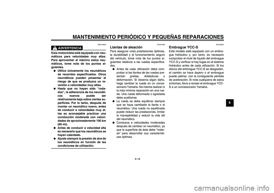 YAMAHA FJR1300AS 2006 Manuale de Empleo (in Spanish) MANTENIMIENTO PERIÓDICO Y PEQUEÑAS REPARACIONES
6-18
6
ADVERTENCIA
SWA10600
Esta motocicleta está equipada con neu-
máticos para velocidades muy altas.
Para aprovechar al máximo estos neu-
mátic YAMAHA FJR1300AS 2006 Manuale de Empleo (in Spanish) MANTENIMIENTO PERIÓDICO Y PEQUEÑAS REPARACIONES
6-18
6
ADVERTENCIA
SWA10600
Esta motocicleta está equipada con neu-
máticos para velocidades muy altas.
Para aprovechar al máximo estos neu-
mátic