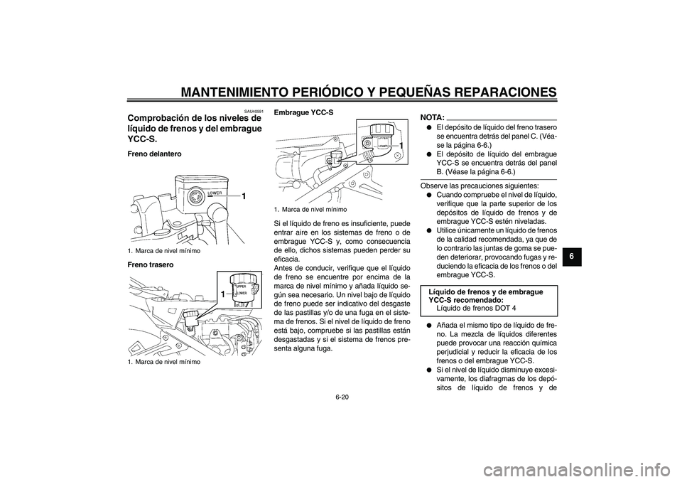 YAMAHA FJR1300AS 2006 Manuale de Empleo (in Spanish) MANTENIMIENTO PERIÓDICO Y PEQUEÑAS REPARACIONES
6-20
6
SAU40591
Comprobación de los niveles de
líquido de frenos y del embrague
YCC-S. Freno delantero
Freno traseroEmbrague YCC-S
Si el líquido YAMAHA FJR1300AS 2006 Manuale de Empleo (in Spanish) MANTENIMIENTO PERIÓDICO Y PEQUEÑAS REPARACIONES
6-20
6
SAU40591
Comprobación de los niveles de
líquido de frenos y del embrague
YCC-S. Freno delantero
Freno traseroEmbrague YCC-S
Si el líquido