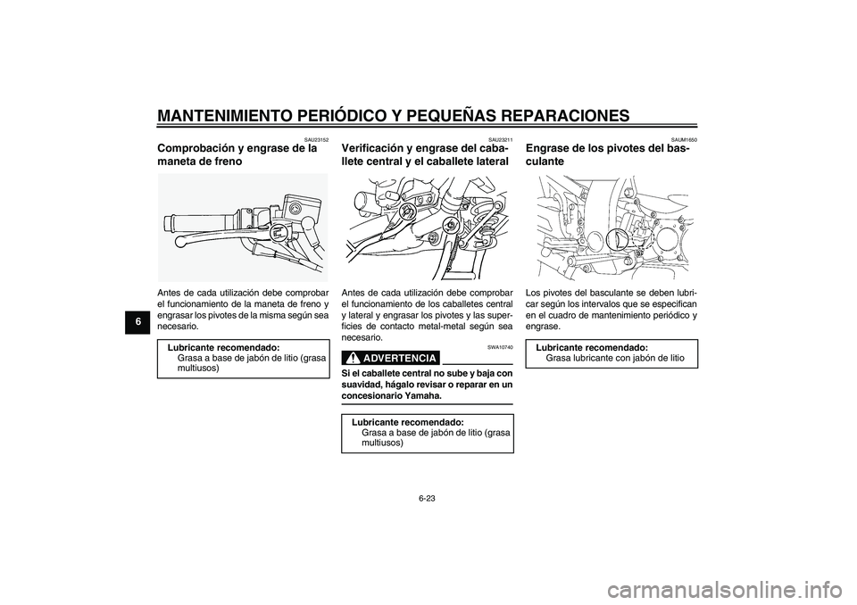 YAMAHA FJR1300AS 2006 Manuale de Empleo (in Spanish) MANTENIMIENTO PERIÓDICO Y PEQUEÑAS REPARACIONES
6-23
6
SAU23152
Comprobación y engrase de la
maneta de freno Antes de cada utilización debe comprobar
el funcionamiento de la maneta de freno y
eng YAMAHA FJR1300AS 2006 Manuale de Empleo (in Spanish) MANTENIMIENTO PERIÓDICO Y PEQUEÑAS REPARACIONES
6-23
6
SAU23152
Comprobación y engrase de la
maneta de freno Antes de cada utilización debe comprobar
el funcionamiento de la maneta de freno y
eng