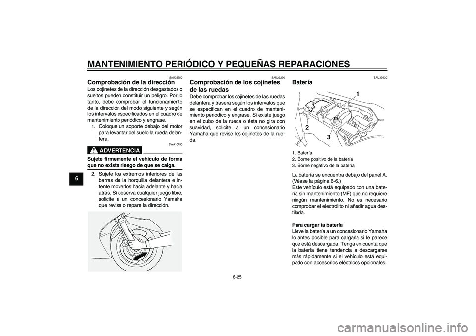 YAMAHA FJR1300AS 2006 Manuale de Empleo (in Spanish) MANTENIMIENTO PERIÓDICO Y PEQUEÑAS REPARACIONES
6-25
6
SAU23280
Comprobación de la dirección Los cojinetes de la dirección desgastados o
sueltos pueden constituir un peligro. Por lo
tanto, debe c YAMAHA FJR1300AS 2006 Manuale de Empleo (in Spanish) MANTENIMIENTO PERIÓDICO Y PEQUEÑAS REPARACIONES
6-25
6
SAU23280
Comprobación de la dirección Los cojinetes de la dirección desgastados o
sueltos pueden constituir un peligro. Por lo
tanto, debe c