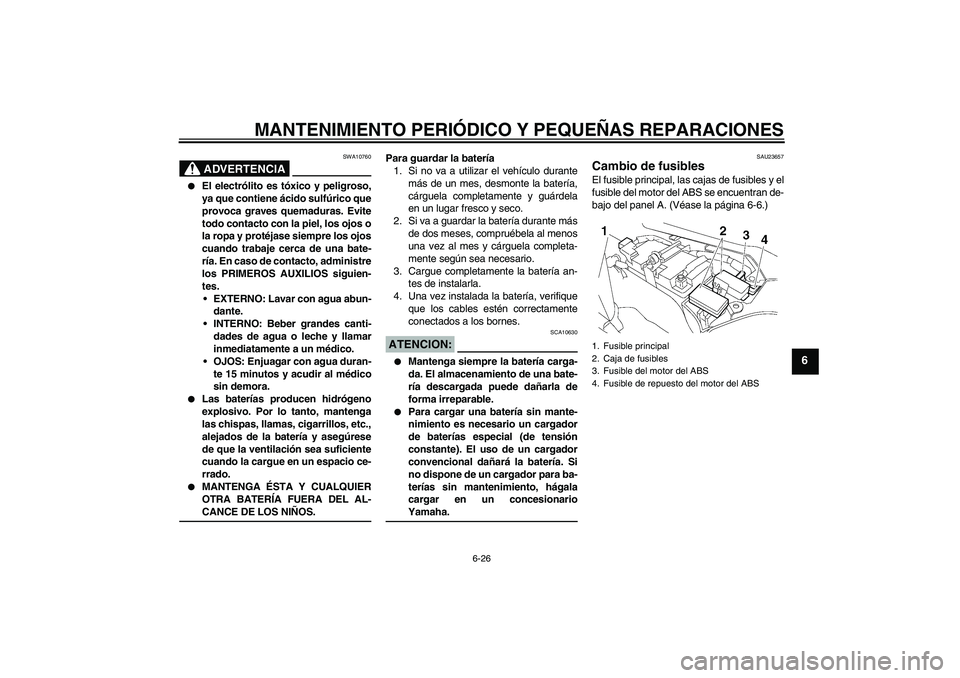 YAMAHA FJR1300AS 2006 Manuale de Empleo (in Spanish) MANTENIMIENTO PERIÓDICO Y PEQUEÑAS REPARACIONES
6-26
6
ADVERTENCIA
SWA10760
El electrólito es tóxico y peligroso,
ya que contiene ácido sulfúrico que
provoca graves quemaduras. Evite
todo cont YAMAHA FJR1300AS 2006 Manuale de Empleo (in Spanish) MANTENIMIENTO PERIÓDICO Y PEQUEÑAS REPARACIONES
6-26
6
ADVERTENCIA
SWA10760
El electrólito es tóxico y peligroso,
ya que contiene ácido sulfúrico que
provoca graves quemaduras. Evite
todo cont