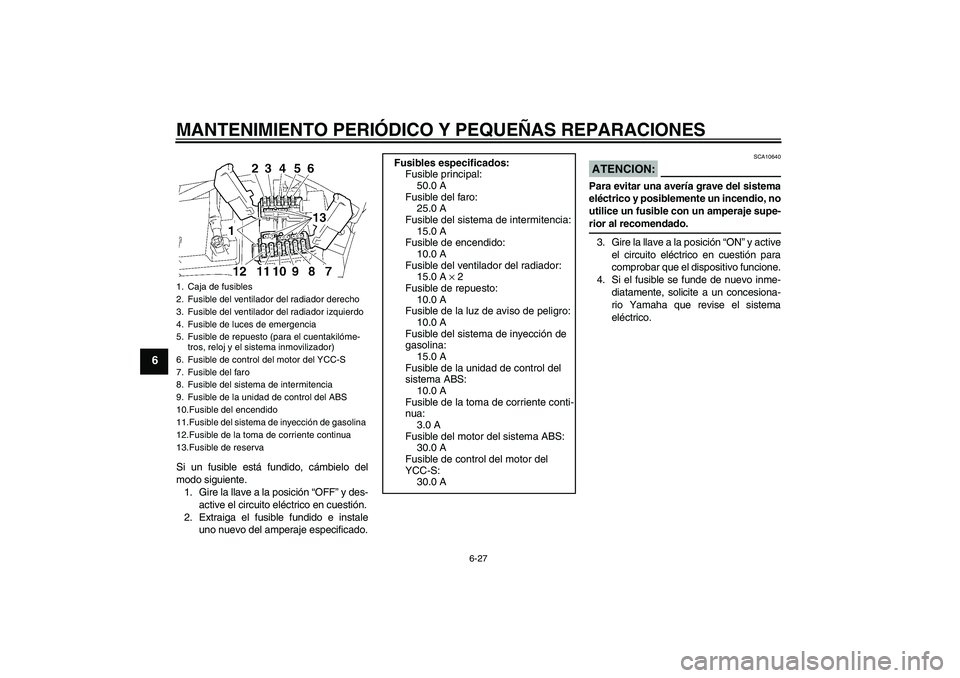 YAMAHA FJR1300AS 2006 Manuale de Empleo (in Spanish) MANTENIMIENTO PERIÓDICO Y PEQUEÑAS REPARACIONES
6-27
6
Si un fusible está fundido, cámbielo del
modo siguiente.
1. Gire la llave a la posición “OFF” y des-
active el circuito eléctrico en cu YAMAHA FJR1300AS 2006 Manuale de Empleo (in Spanish) MANTENIMIENTO PERIÓDICO Y PEQUEÑAS REPARACIONES
6-27
6
Si un fusible está fundido, cámbielo del
modo siguiente.
1. Gire la llave a la posición “OFF” y des-
active el circuito eléctrico en cu