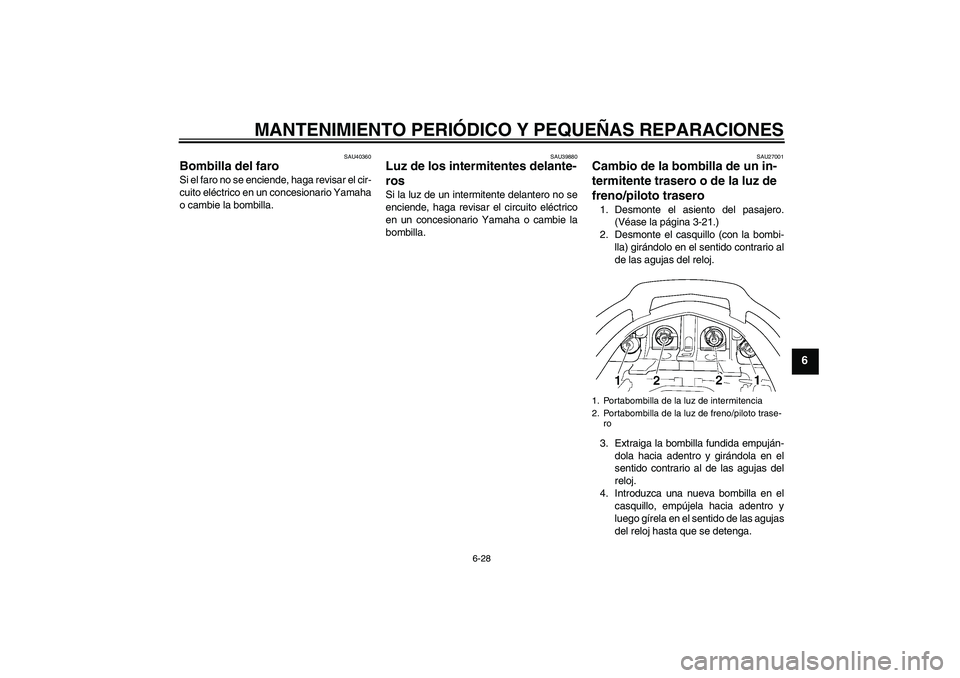 YAMAHA FJR1300AS 2006 Manuale de Empleo (in Spanish) MANTENIMIENTO PERIÓDICO Y PEQUEÑAS REPARACIONES
6-28
6
SAU40360
Bombilla del faro Si el faro no se enciende, haga revisar el cir-
cuito eléctrico en un concesionario Yamaha
o cambie la bombilla.
SA YAMAHA FJR1300AS 2006 Manuale de Empleo (in Spanish) MANTENIMIENTO PERIÓDICO Y PEQUEÑAS REPARACIONES
6-28
6
SAU40360
Bombilla del faro Si el faro no se enciende, haga revisar el cir-
cuito eléctrico en un concesionario Yamaha
o cambie la bombilla.
SA