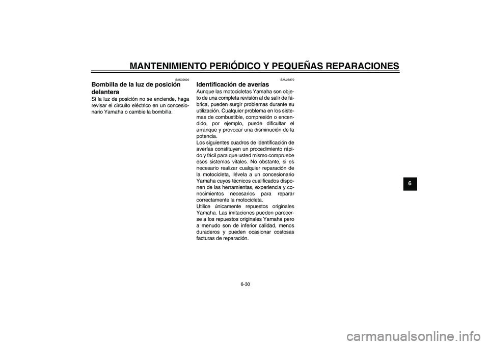 YAMAHA FJR1300AS 2006 Manuale de Empleo (in Spanish) MANTENIMIENTO PERIÓDICO Y PEQUEÑAS REPARACIONES
6-30
6
SAU39020
Bombilla de la luz de posición
delantera Si la luz de posición no se enciende, haga
revisar el circuito eléctrico en un concesio-
YAMAHA FJR1300AS 2006 Manuale de Empleo (in Spanish) MANTENIMIENTO PERIÓDICO Y PEQUEÑAS REPARACIONES
6-30
6
SAU39020
Bombilla de la luz de posición
delantera Si la luz de posición no se enciende, haga
revisar el circuito eléctrico en un concesio-