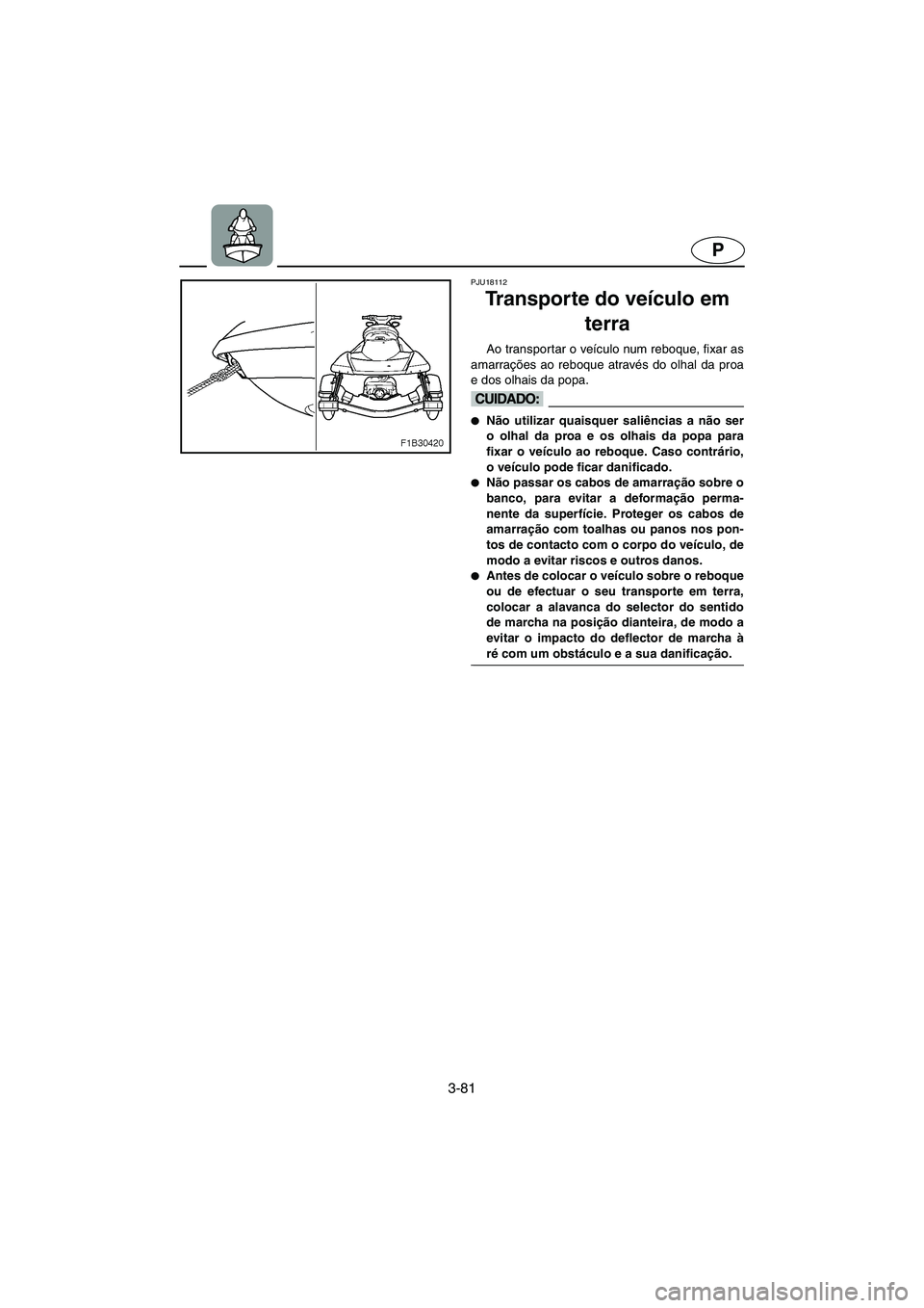 YAMAHA FX 2006  Manual de utilização (in Portuguese) 3-81
P
PJU18112
Transporte do veículo em 
terra 
Ao transportar o veículo num reboque, fixar as
amarrações ao reboque através do olhal da proa
e dos olhais da popa.
@ Não utilizar quaisquer sal