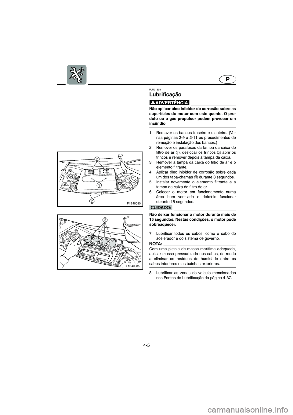 YAMAHA FX CRUISER 2006 Manuale duso (in Italian) 4-5
P
PJU01898
Lubrificação
@ Não aplicar óleo inibidor de corrosão sobre as
superfícies do motor com este quente. O pro-
duto ou o gás propulsor podem provocar um
incêndio.
@
1. Remover o YAMAHA FX CRUISER 2006 Manuale duso (in Italian) 4-5
P
PJU01898
Lubrificação
@ Não aplicar óleo inibidor de corrosão sobre as
superfícies do motor com este quente. O pro-
duto ou o gás propulsor podem provocar um
incêndio.
@
1. Remover o