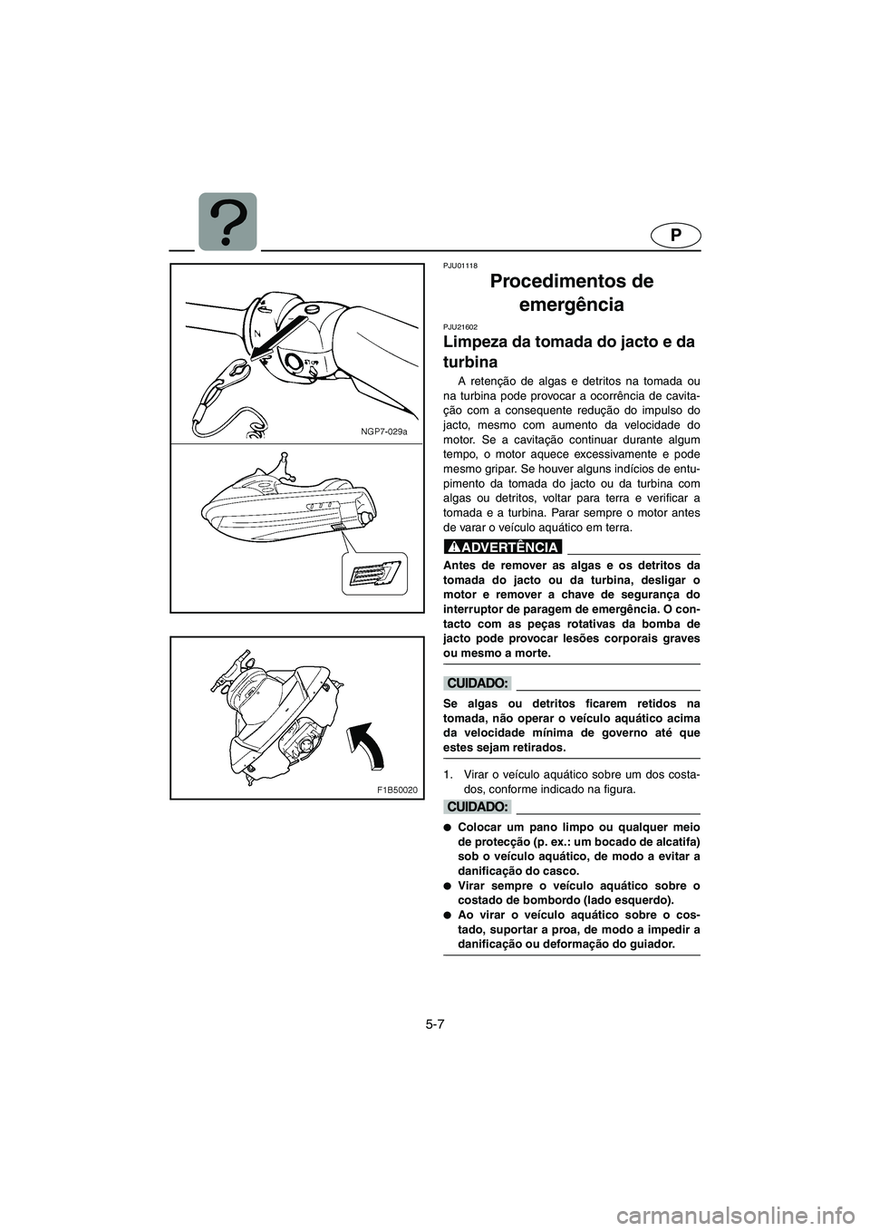 YAMAHA FX 2006 Manual de utilização (in Portuguese) 5-7
P
PJU01118
Procedimentos de
emergência
PJU21602
Limpeza da tomada do jacto e da
turbina
A retenção de algas e detritos na tomada ou
na turbina pode provocar a ocorrência de cavita-
ção YAMAHA FX 2006 Manual de utilização (in Portuguese) 5-7
P
PJU01118
Procedimentos de
emergência
PJU21602
Limpeza da tomada do jacto e da
turbina
A retenção de algas e detritos na tomada ou
na turbina pode provocar a ocorrência de cavita-
ção