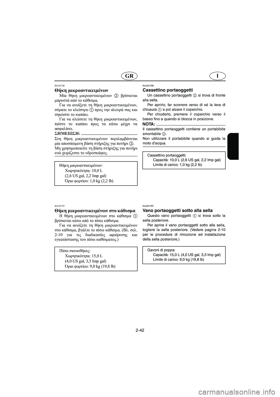 YAMAHA FX 2003  Manual de utilização (in Portuguese) 2-42
IGR
RJU01796 
Θήκη μικροαντικειμένων  
Μία θήκη μικροαντικειμένων 2 βρίσκεται
μπροστά από το κάθισμα. 
Για να ανο