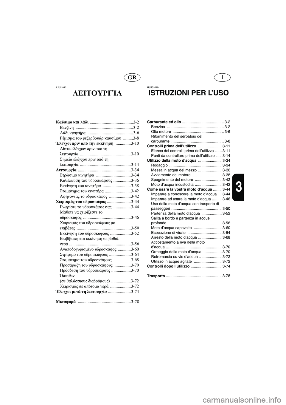 YAMAHA FX 2003  Manual de utilização (in Portuguese) IGR
3
RJU01040 
ΛΕΙΤΟΥΡΓΊΑ
Καύσιμο και λάδι 
........................................ 3-2
Βενζίνη ..................................................... 3-2
Λάδι κι