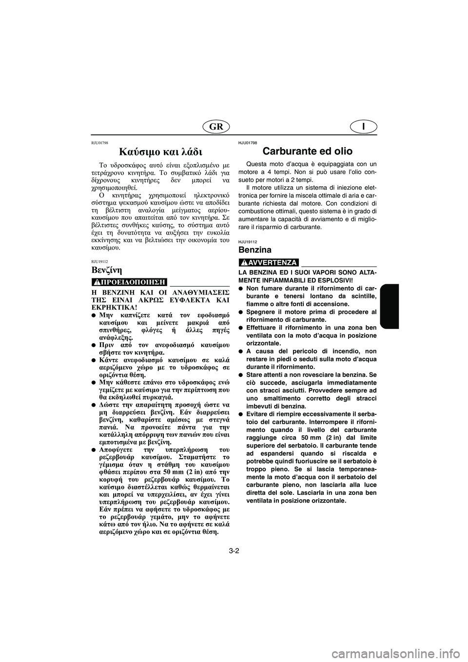 YAMAHA FX 2003  Manual de utilização (in Portuguese) 3-2
IGR
RJU01798 
Καύσιμο και λάδι  
Το υδροσκάφος αυτό είναι εξοπλισμένο με
τετράχρονο κινητήρα. Το συμβατικό λάδι γ