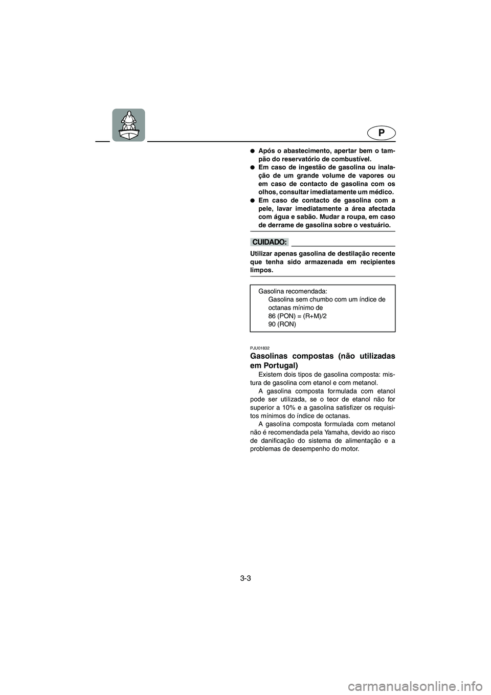 YAMAHA FX 2003  Manual de utilização (in Portuguese) 3-3
P
Após o abastecimento, apertar bem o tam-
pão do reservatório de combustível. 
Em caso de ingestão de gasolina ou inala-
ção de um grande volume de vapores ou
em caso de contacto de gaso