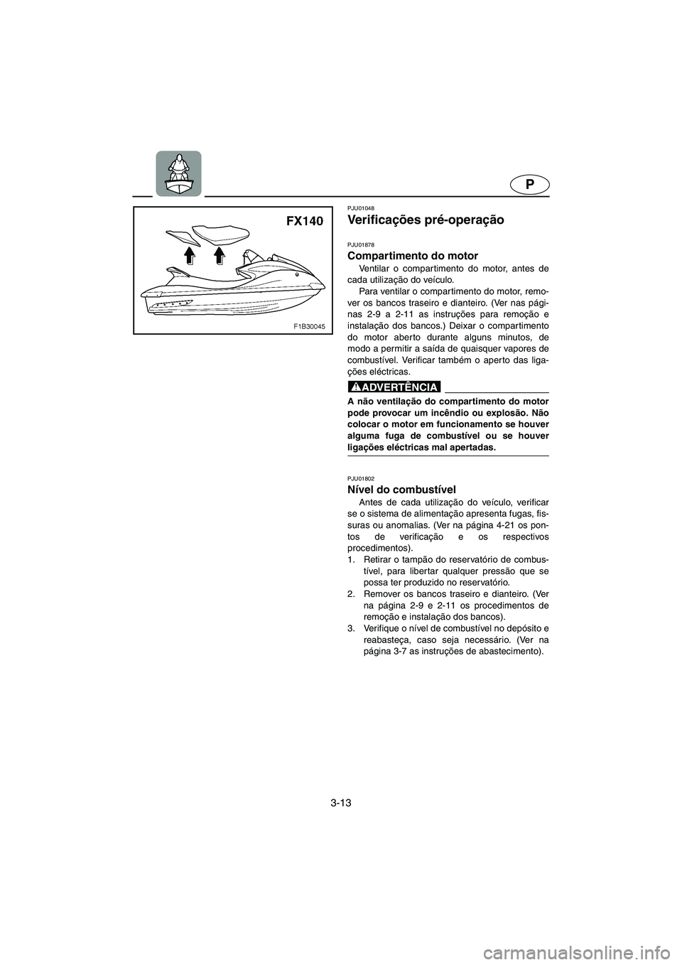 YAMAHA FX 2003  Manual de utilização (in Portuguese) 3-13
P
PJU01048 
Ve r i f i c ações pré-operação 
PJU01878
Compartimento do motor 
Ventilar o compartimento do motor, antes de
cada utilização do veículo. 
Para ventilar o compartimento do mot
