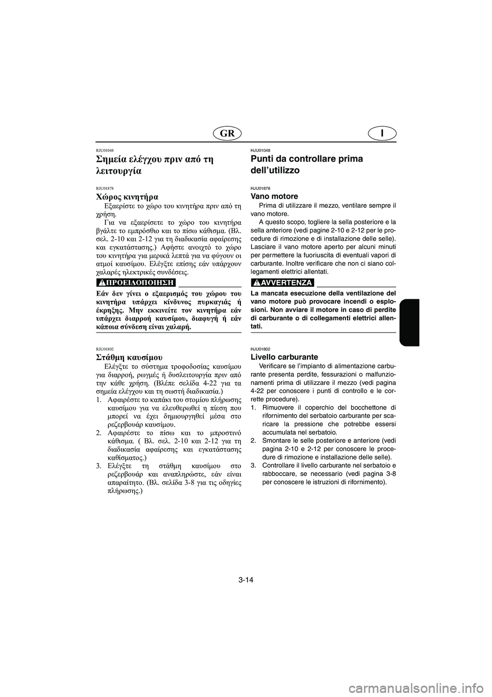 YAMAHA FX 2003  Manual de utilização (in Portuguese) 3-14
IGR
RJU01048 
Σημεία ελέγχου πριν από τη 
λειτουργία 
RJU01878
Χώρος κινητήρα 
Εξαερίστε το χώρο του κινητήρα πριν απ