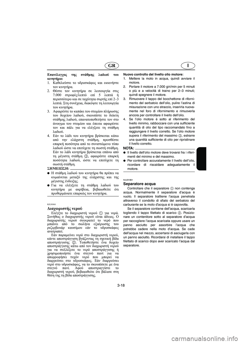 YAMAHA FX 2003  Manual de utilização (in Portuguese) 3-18
IGR
Επανέλεγχος της στάθμης λαδιού του
κινητήρα: 
1.Καθελκύστε το υδροσκάφος και εκκινήστε
τον κινητήρα. 
2.Θέ
