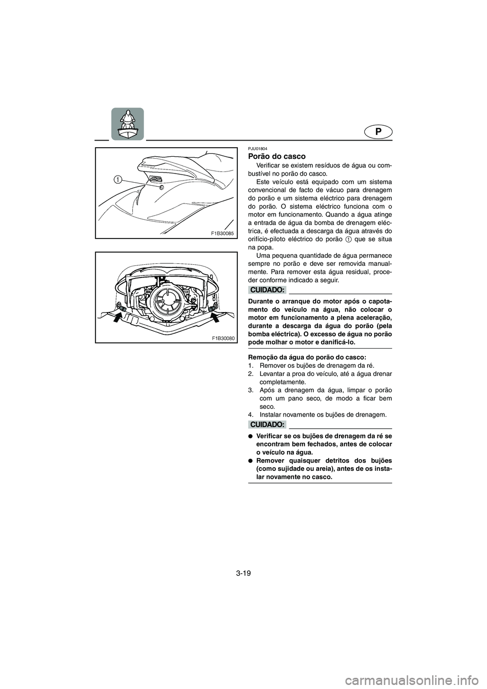 YAMAHA FX 2003  Manual de utilização (in Portuguese) 3-19
P
PJU01804 
Porão do casco  
Verificar se existem resíduos de água ou com-
bustível no porão do casco.
Este veículo está equipado com um sistema
convencional de facto de vácuo para drenag