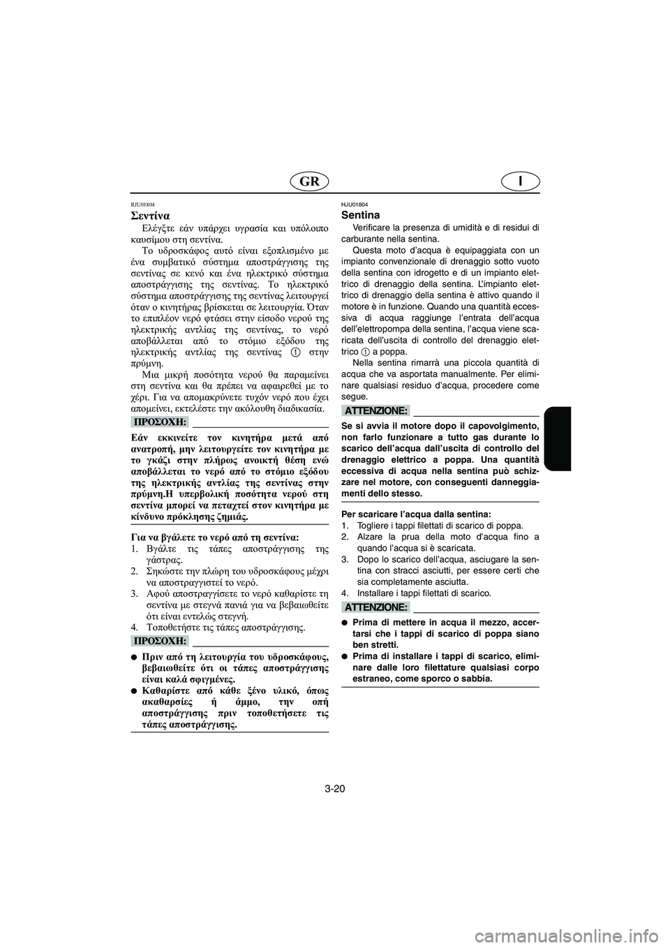 YAMAHA FX 2003  Manual de utilização (in Portuguese) 3-20
IGR
RJU01804 
Σεντίνα  
Ελέγξτε εάν υπάρχει υγρασία και υπόλοιπο
καυσίμου στη σεντίνα.
Το υδροσκάφος αυτό είναι ε