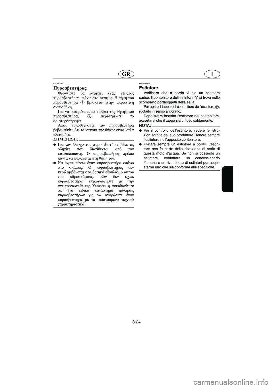YAMAHA FX 2003  Manual de utilização (in Portuguese) 3-24
IGR
RJU01864
Πυροσβεστήρας 
Φροντίστε να υπάρχει ένας γεμάτος
πυροσβεστήρας επάνω στο σκάφος. Η θήκη του
πυροσβ